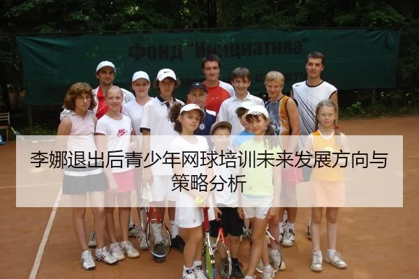 李娜退出后青少年网球培训未来发展方向与策略分析