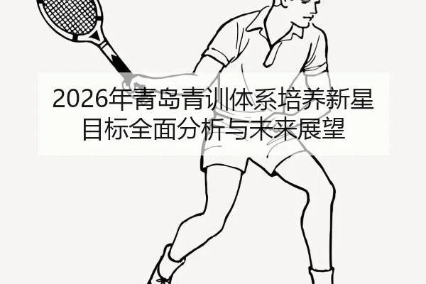 2026年青岛青训体系培养新星目标全面分析与未来展望